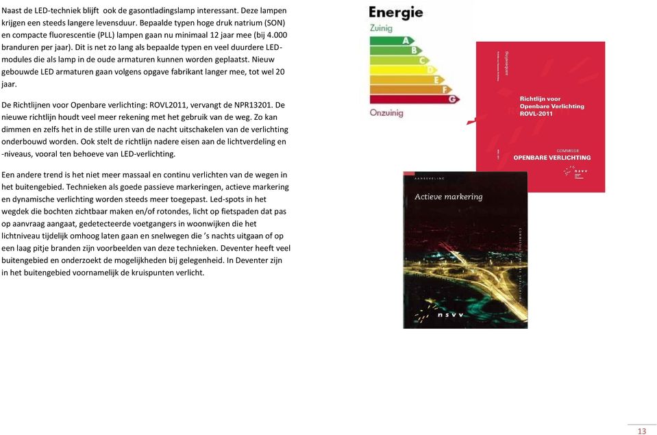 Dit is net zo lang als bepaalde typen en veel duurdere LEDmodules die als lamp in de oude armaturen kunnen worden geplaatst.