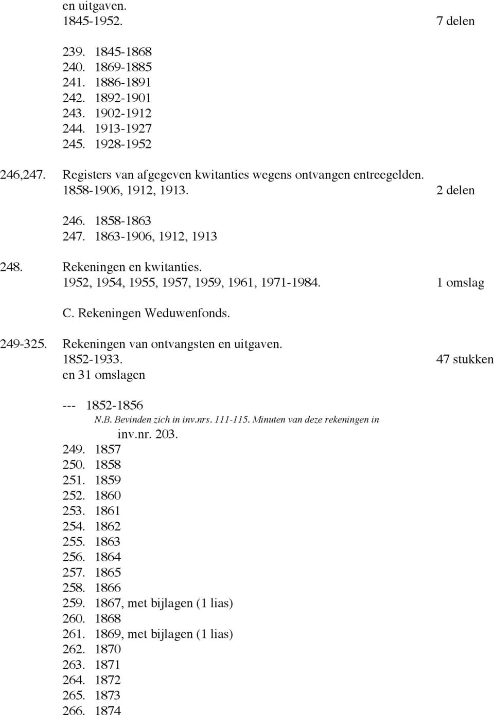 1952, 1954, 1955, 1957, 1959, 1961, 1971-1984. 1 omslag C. Rekeningen Weduwenfonds. 249-325. Rekeningen van ontvangsten en uitgaven. 1852-1933. 47 stukken en 31 omslagen --- 1852-1856 N.B.