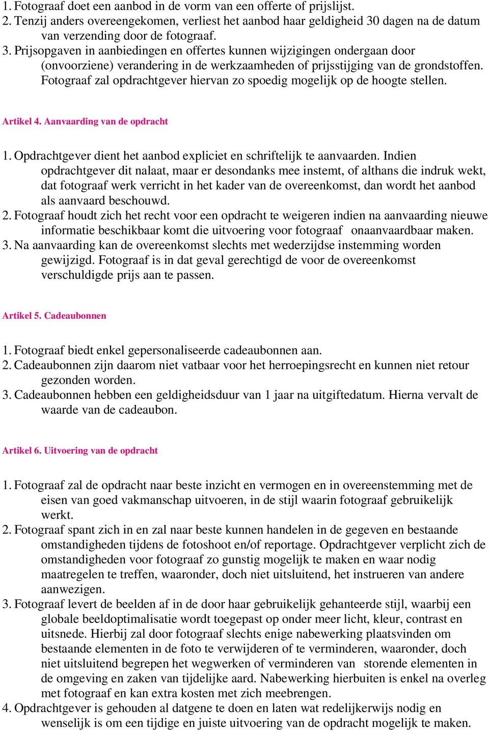 Prijsopgaven in aanbiedingen en offertes kunnen wijzigingen ondergaan door (onvoorziene) verandering in de werkzaamheden of prijsstijging van de grondstoffen.