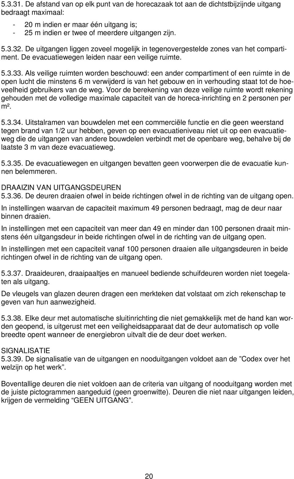 Als veilige ruimten worden beschouwd: een ander compartiment of een ruimte in de open lucht die minstens 6 m verwijderd is van het gebouw en in verhouding staat tot de hoeveelheid gebruikers van de