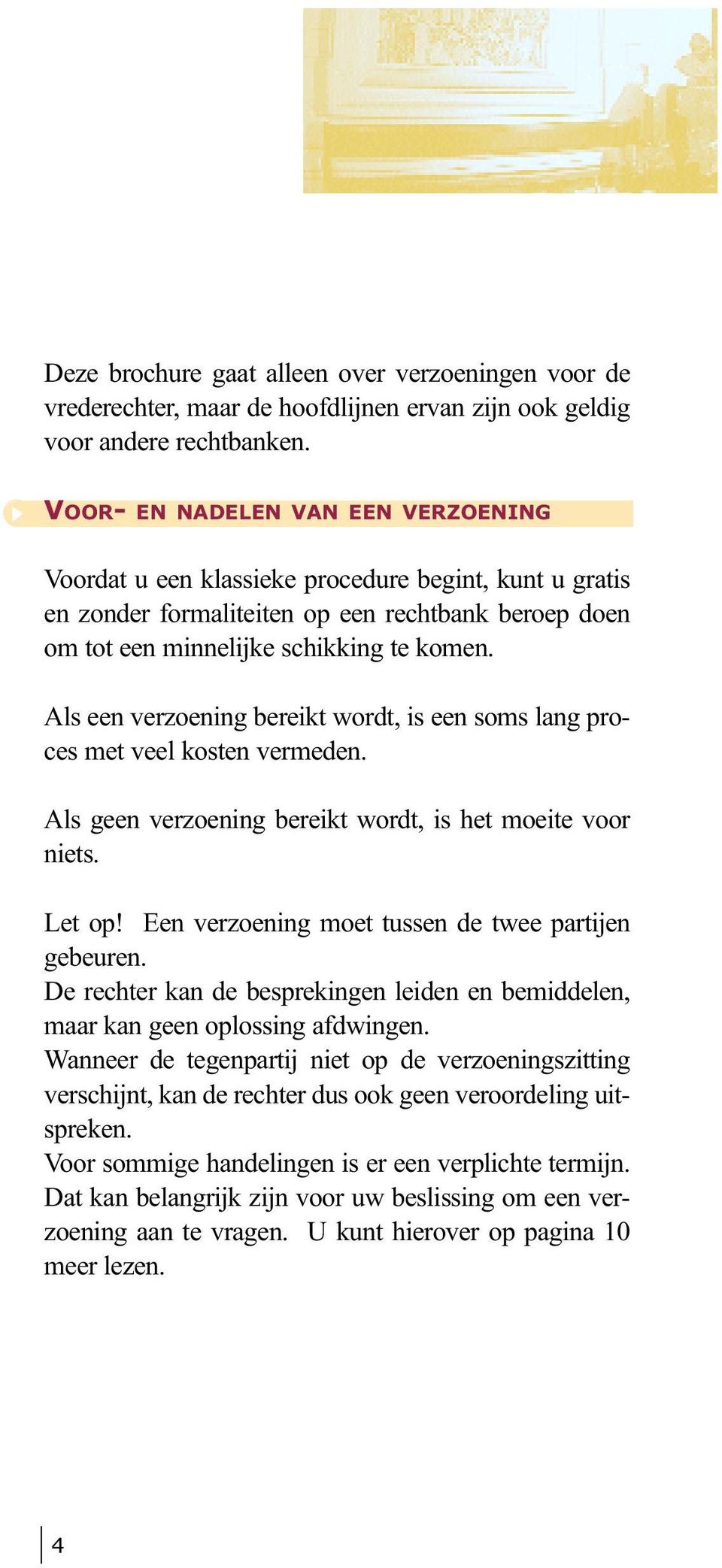 Als een verzoening bereikt wordt, is een soms lang proces met veel kosten vermeden. Als geen verzoening bereikt wordt, is het moeite voor niets. Let op!