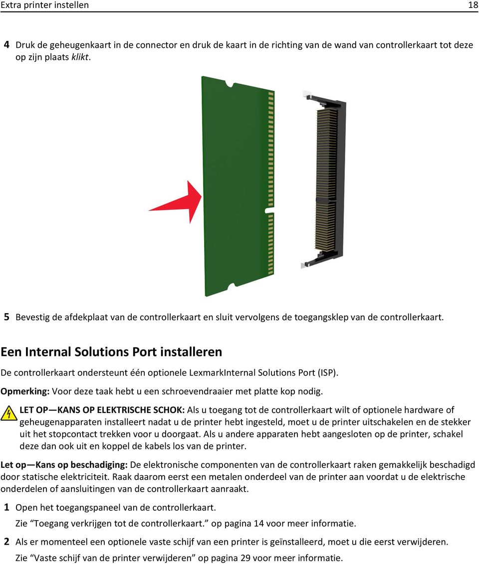 Een Internal Solutions Port installeren De controllerkaart ondersteunt één optionele LexmarkInternal Solutions Port (ISP). Opmerking: Voor deze taak hebt u een schroevendraaier met platte kop nodig.