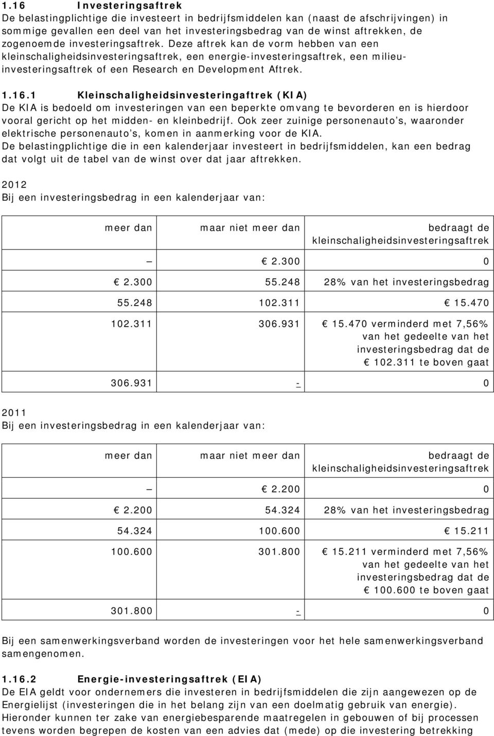 Deze aftrek kan de vorm hebben van een kleinschaligheidsinvesteringsaftrek, een energie-investeringsaftrek, een milieuinvesteringsaftrek of een Research en Development Aftrek. 1.16.