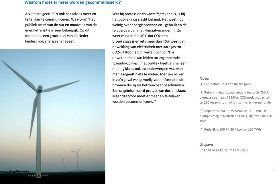 Wat bij professionals vanzelfsprekend is, is bij het publiek nog slecht bekend. Het weet nog weinig over energiebronnen en gebruik en de relatie daarvan met klimaatverandering.