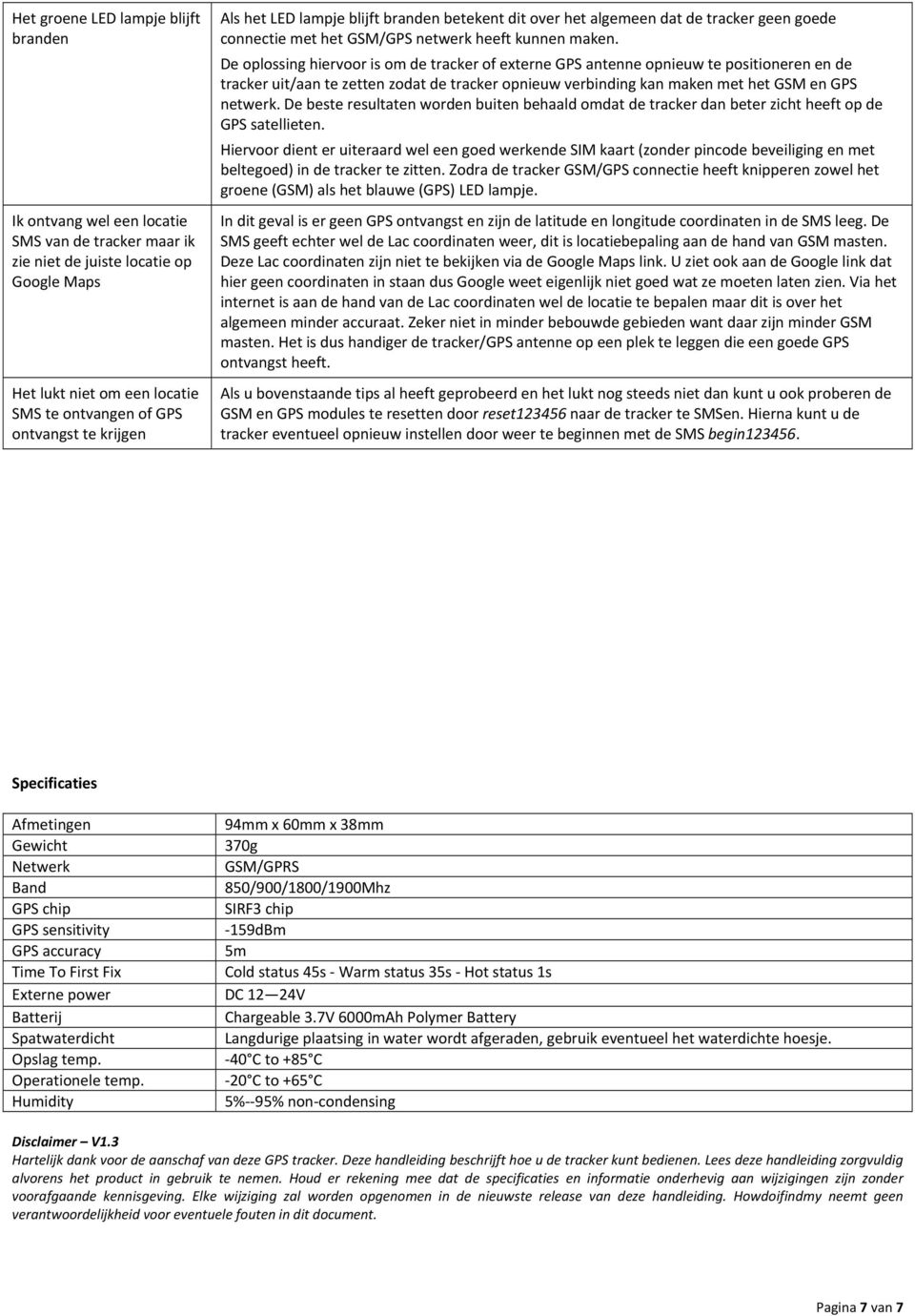 De oplossing hiervoor is om de tracker of externe GPS antenne opnieuw te positioneren en de tracker uit/aan te zetten zodat de tracker opnieuw verbinding kan maken met het GSM en GPS netwerk.