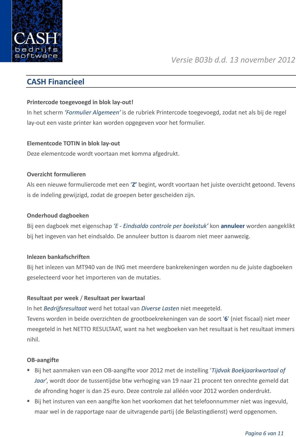 Elementcode TOTIN in blok lay out Deze elementcode wordt voortaan met komma afgedrukt. Overzicht formulieren Als een nieuwe formuliercode met een Z begint, wordt voortaan het juiste overzicht getoond.