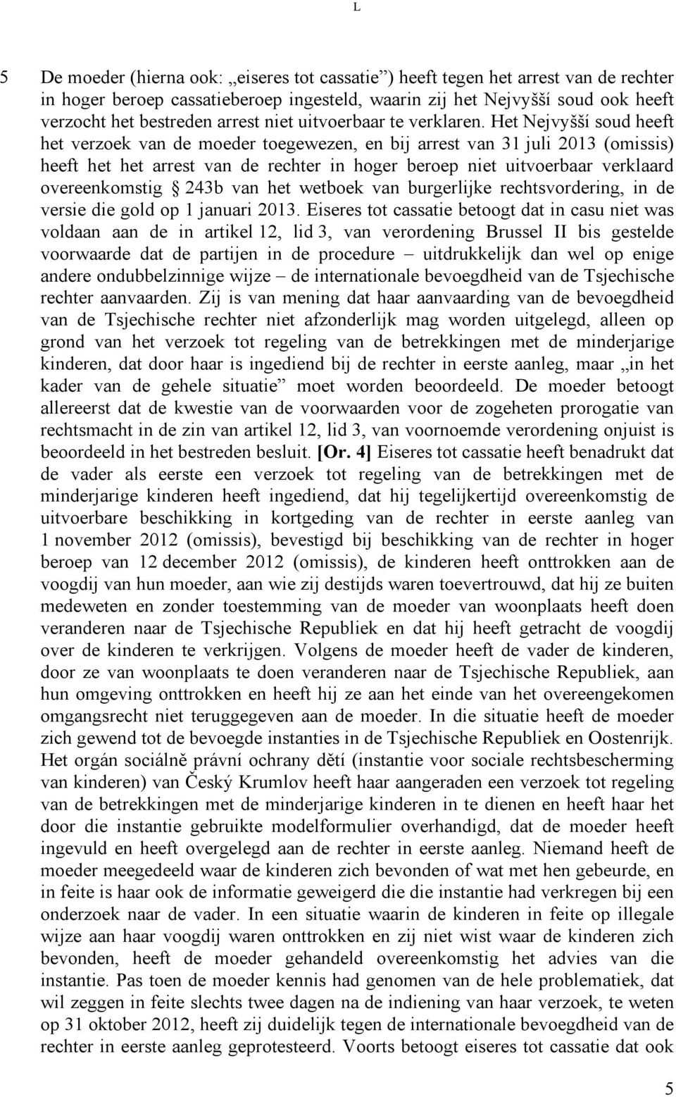 Het Nejvyšší soud heeft het verzoek van de moeder toegewezen, en bij arrest van 31 juli 2013 (omissis) heeft het het arrest van de rechter in hoger beroep niet uitvoerbaar verklaard overeenkomstig