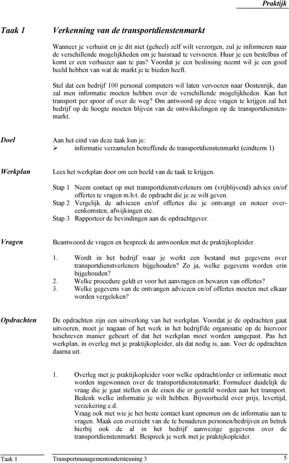 Stel dat een bedrijf 100 personal computers wil laten vervoeren naar Oostenrijk, dan zal men informatie moeten hebben over de verschillende mogelijkheden. Kan het transport per spoor of over de weg?