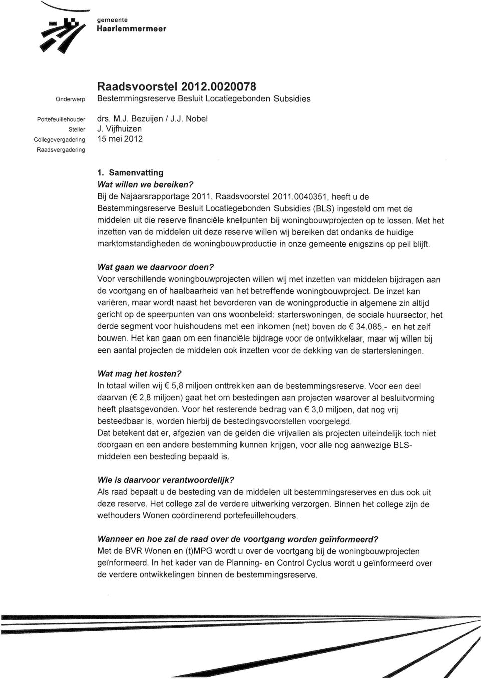 Met het inzetten van de middelen uit deze reserve willen wij bereiken dat ondanks de huidige marktomstandigheden de woningbouwproductie in onze gemeente enigszins op peil blijft.