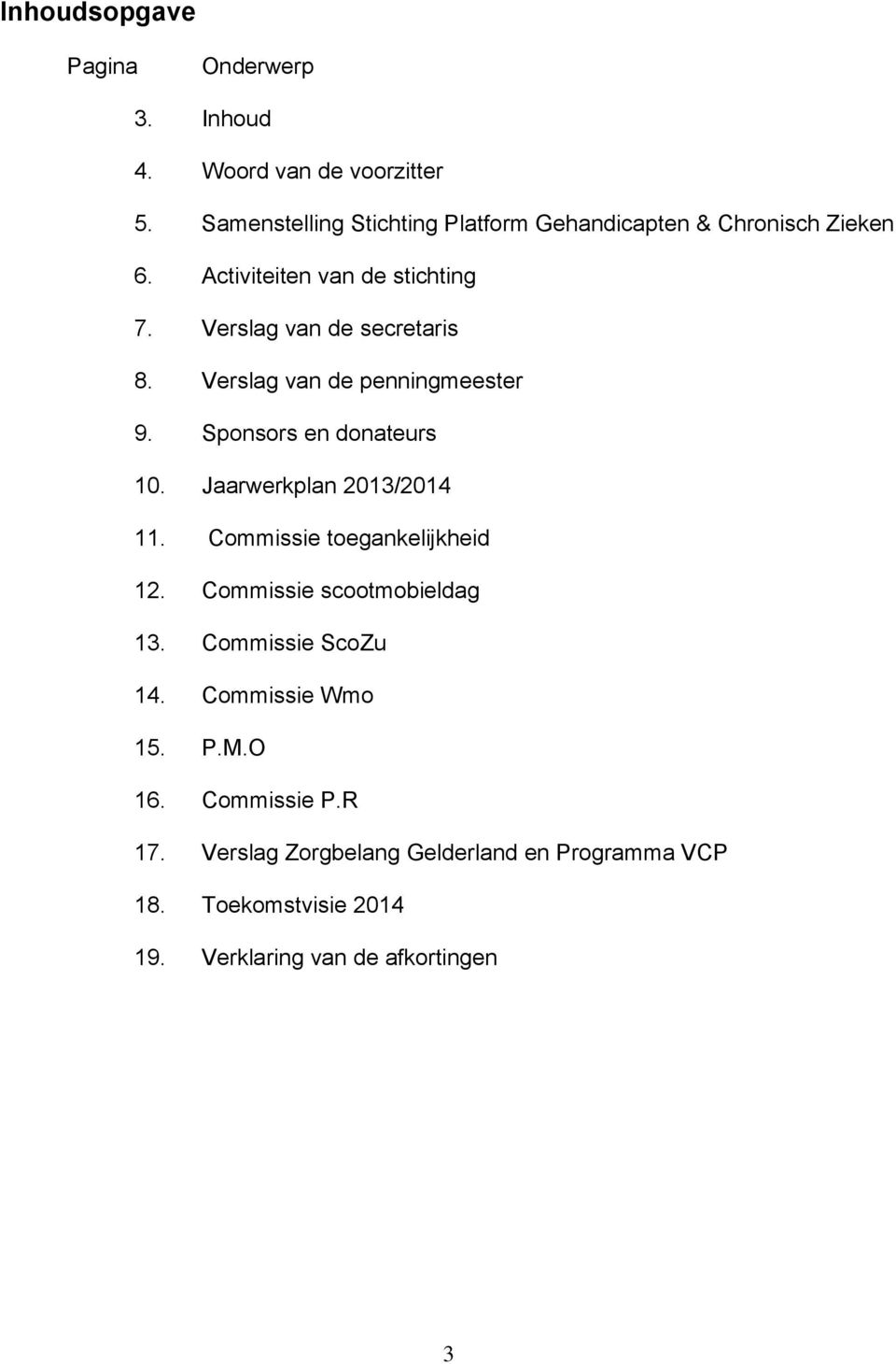 Verslag van de penningmeester 9. Sponsors en donateurs 10. Jaarwerkplan 2013/2014 11. Commissie toegankelijkheid 12.