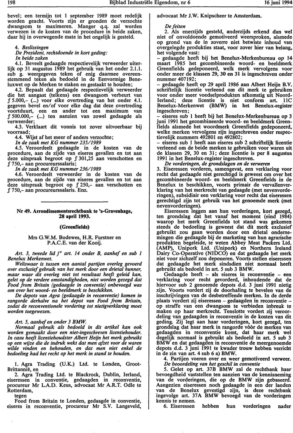 Beslissingen De President, rechtdoende in kort geding: In beide zaken 4.1. Beveelt gedaagde respectievelijk verweerder uiterlijk op 31 augustus 1989 het gebruik van het onder 2.1.1. sub g.