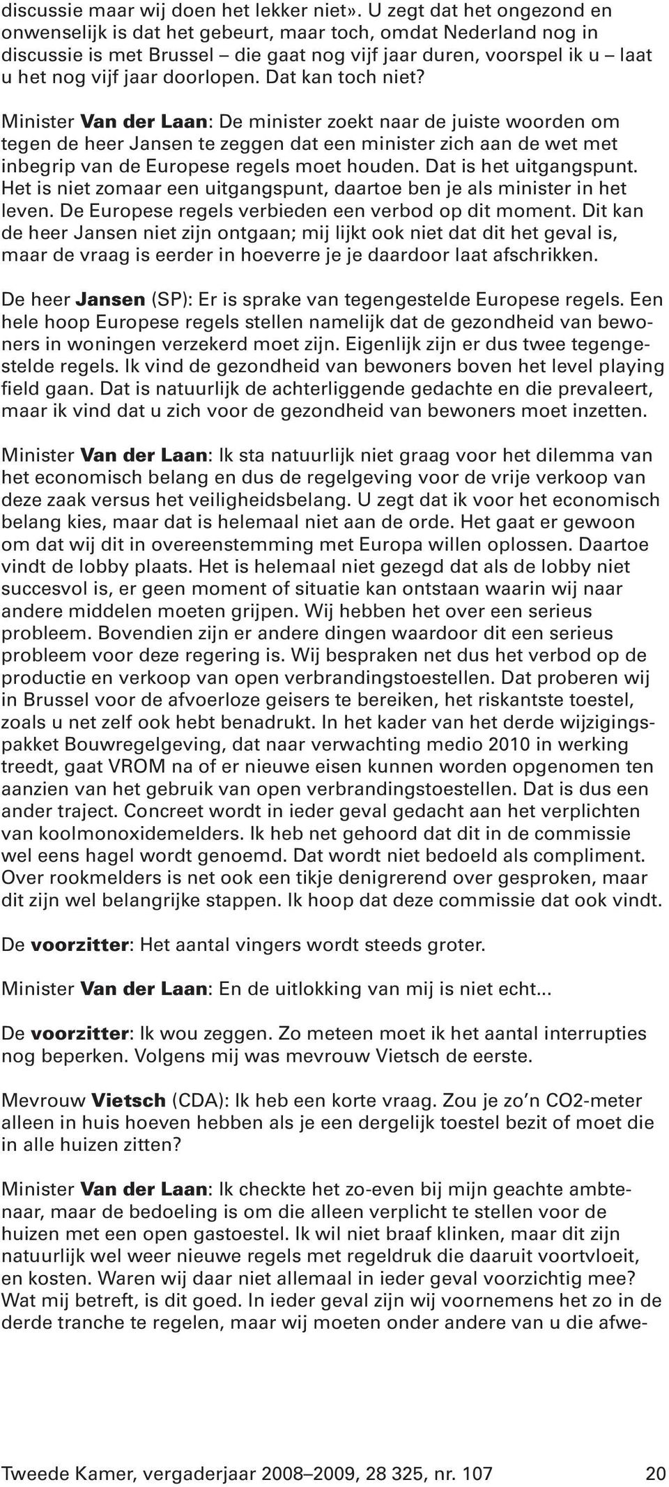Dat kan toch niet? Minister Van der Laan: De minister zoekt naar de juiste woorden om tegen de heer Jansen te zeggen dat een minister zich aan de wet met inbegrip van de Europese regels moet houden.