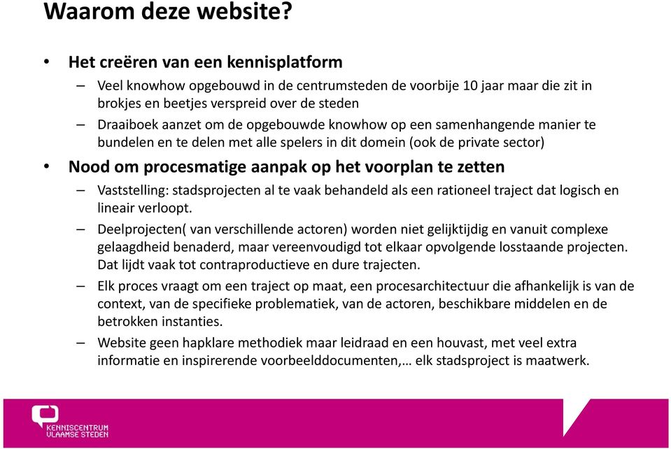 op een samenhangende manier te bundelen en te delen met alle spelers in dit domein (ook de private sector) Nood om procesmatige aanpak op het voorplan te zetten Vaststelling: stadsprojecten al te