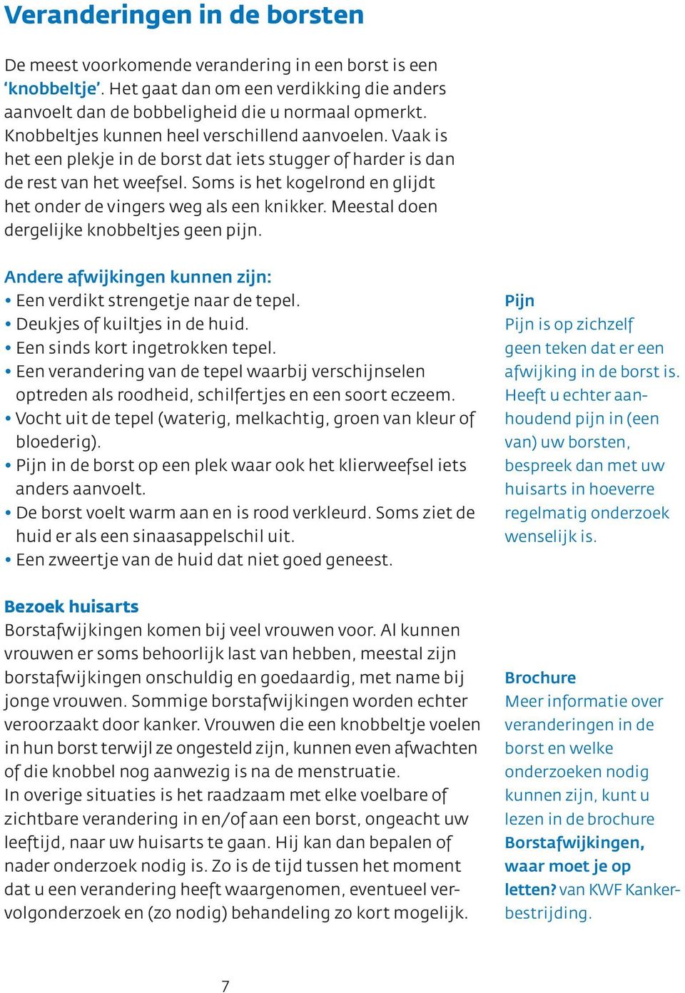 Soms is het kogelrond en glijdt het onder de vingers weg als een knikker. Meestal doen dergelijke knobbeltjes geen pijn. Andere afwijkingen kunnen zijn: Een verdikt strengetje naar de tepel.