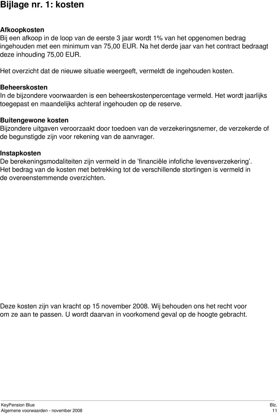 Beheerskosten In de bijzondere voorwaarden is een beheerskostenpercentage vermeld. Het wordt jaarlijks toegepast en maandelijks achteraf ingehouden op de reserve.