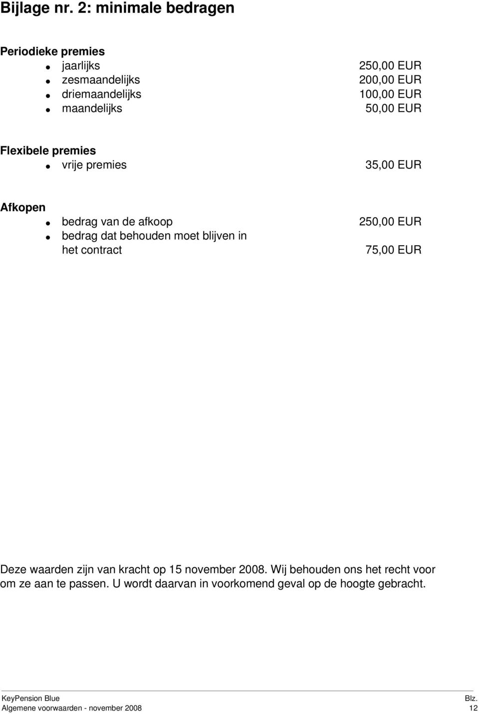 maandelijks 50,00 EUR Flexibele premies vrije premies 35,00 EUR Afkopen bedrag van de afkoop 250,00 EUR bedrag dat