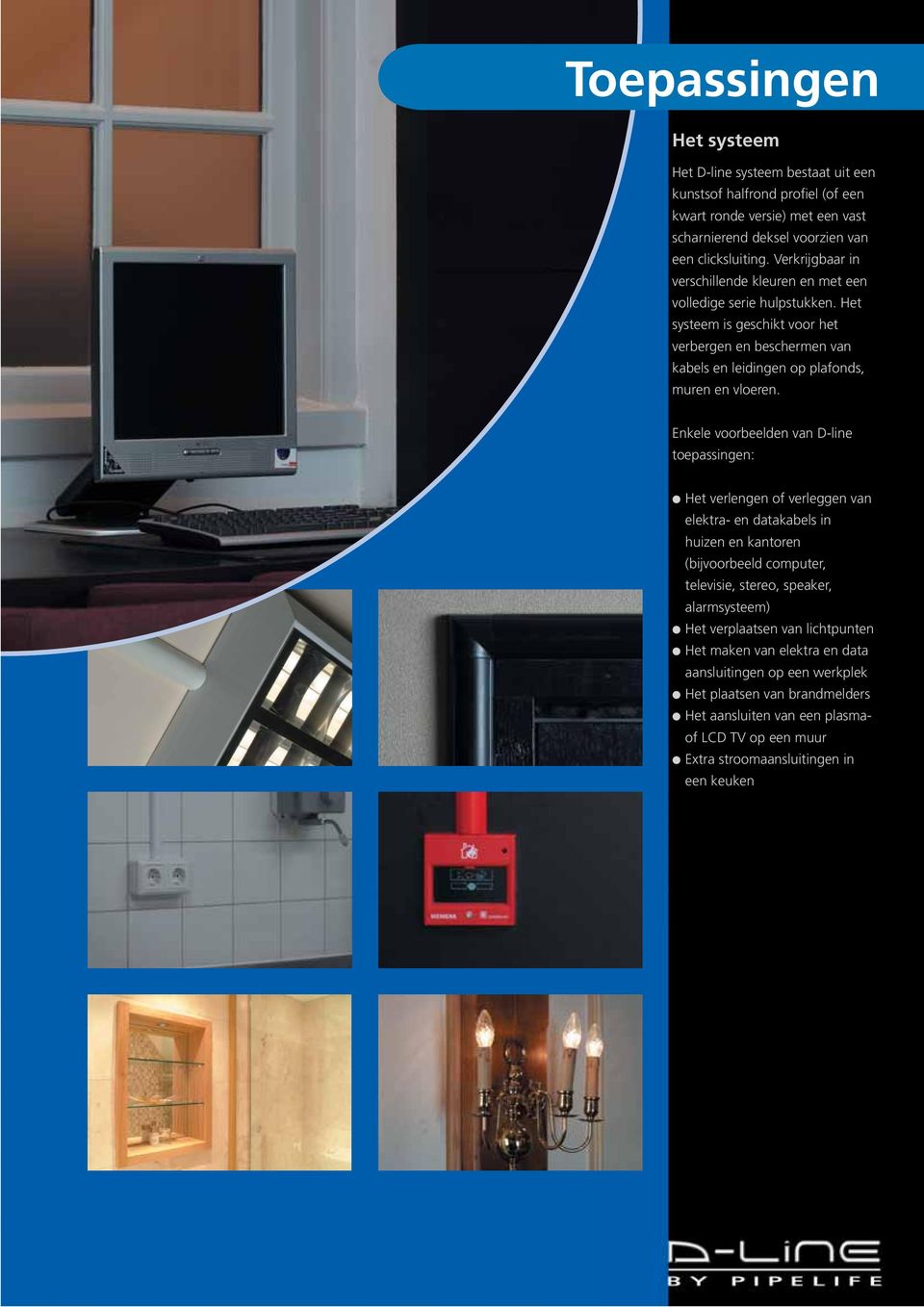 Enkele voorbeelden van D-line toepassingen: Het verlengen of verleggen van elektra- en datakabels in huizen en kantoren (bijvoorbeeld computer, televisie, stereo, speaker, alarmsysteem) Het