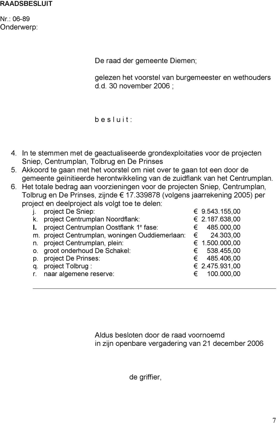 Akkoord te gaan met het voorstel om niet over te gaan tot een door de gemeente geïnitieerde herontwikkeling van de zuidflank van het Centrumplan. 6.