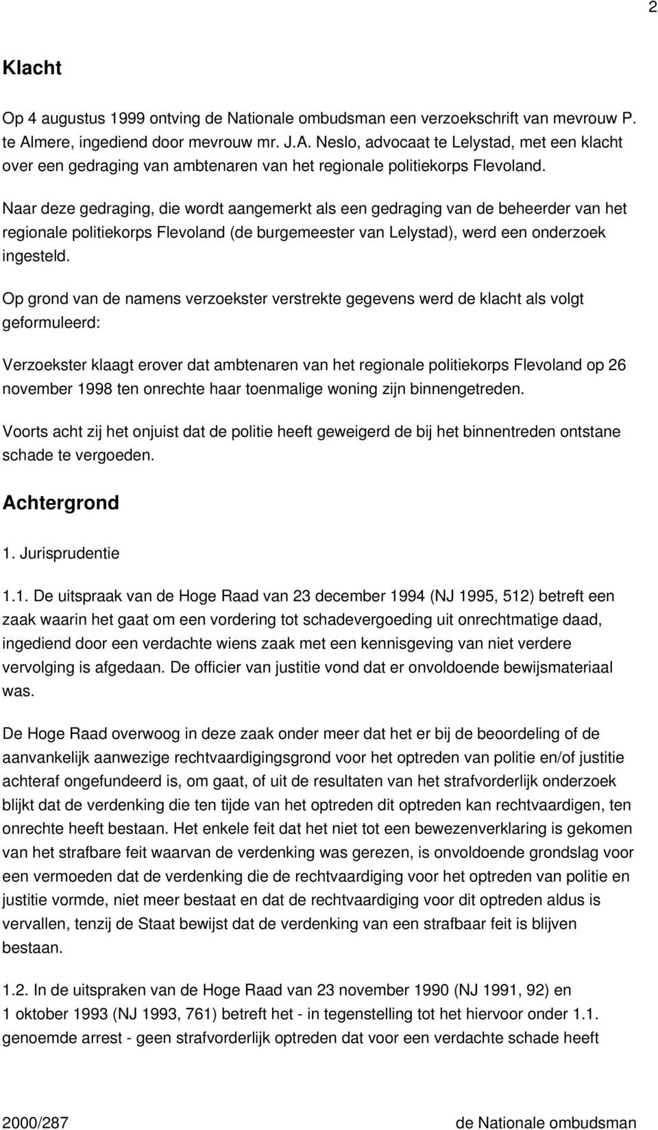 Naar deze gedraging, die wordt aangemerkt als een gedraging van de beheerder van het regionale politiekorps Flevoland (de burgemeester van Lelystad), werd een onderzoek ingesteld.