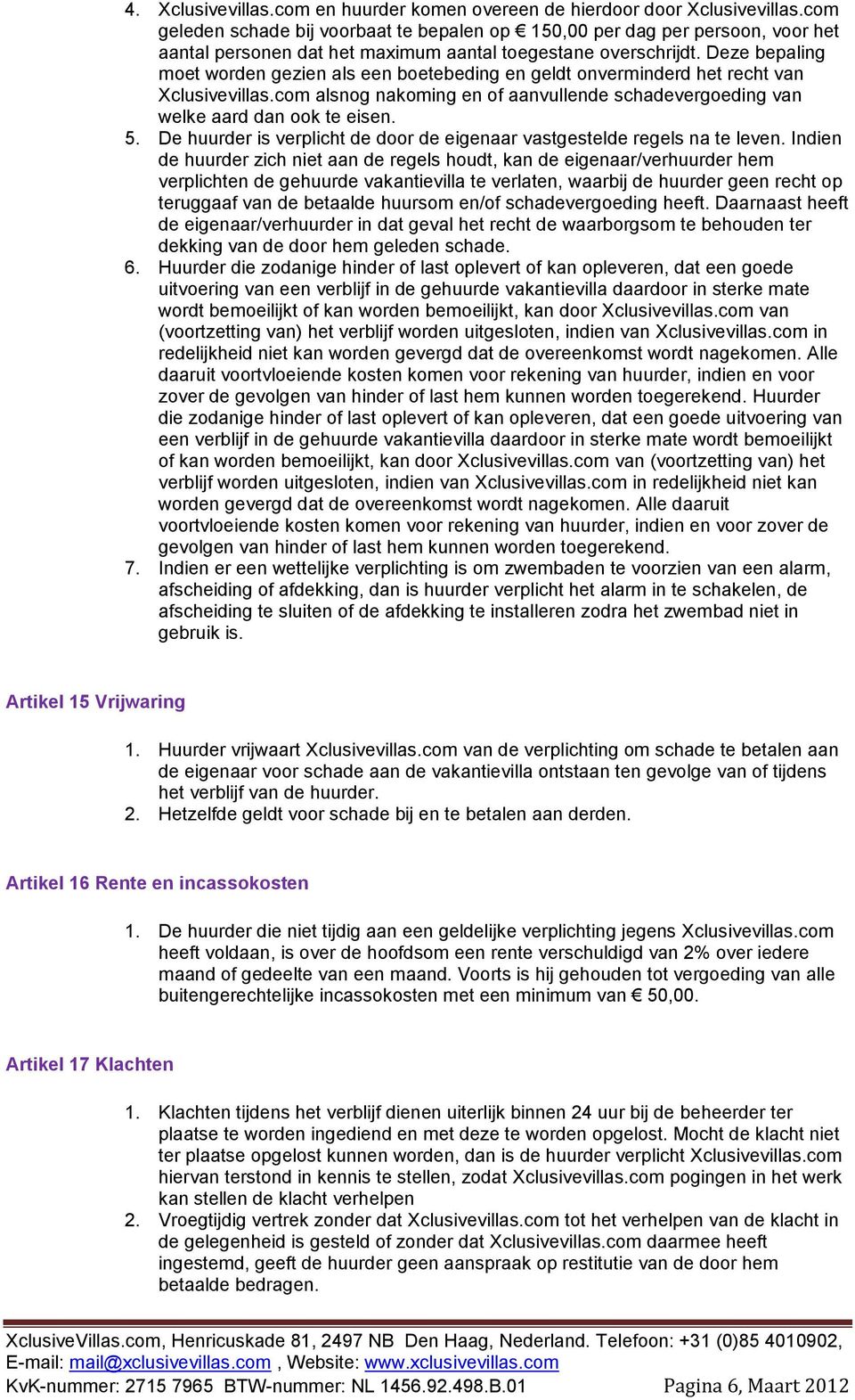 Deze bepaling moet worden gezien als een boetebeding en geldt onverminderd het recht van Xclusivevillas.com alsnog nakoming en of aanvullende schadevergoeding van welke aard dan ook te eisen. 5.