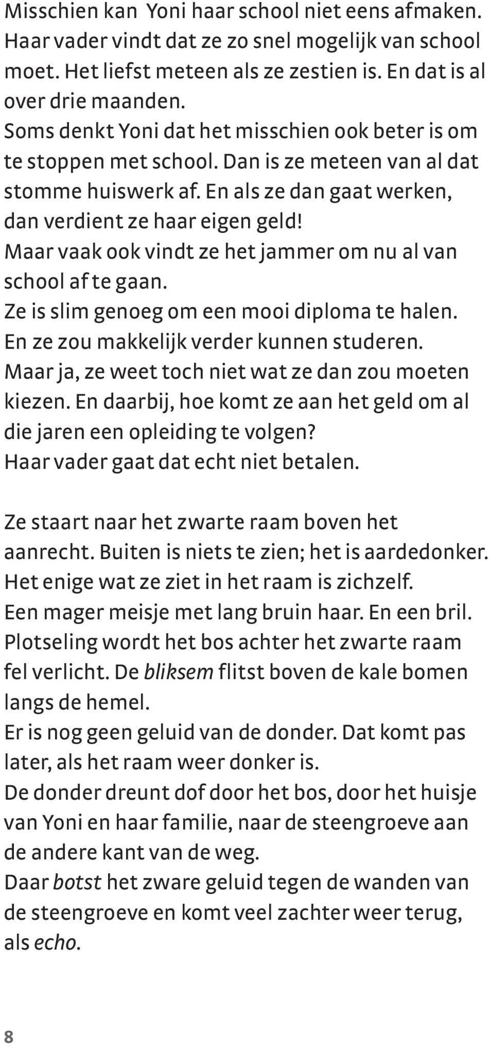 Maar vaak ook vindt ze het jammer om nu al van school af te gaan. Ze is slim genoeg om een mooi diploma te halen. En ze zou makkelijk verder kunnen studeren.