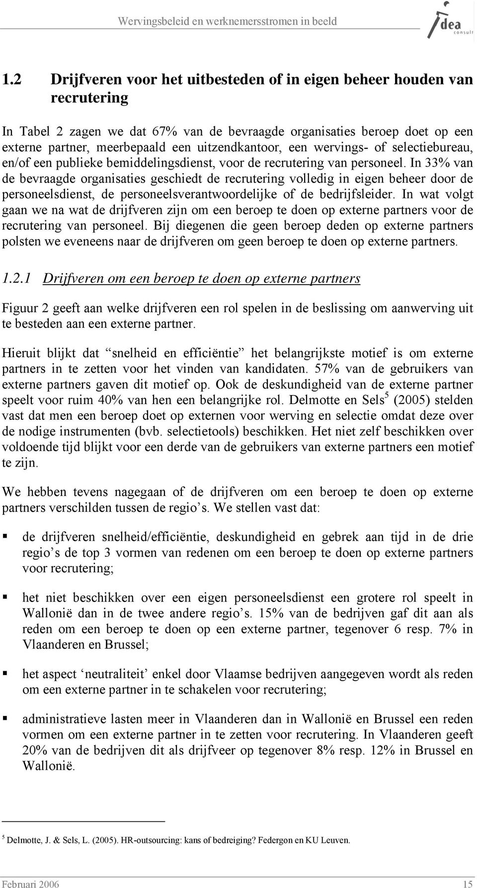 In 33% van de bevraagde organisaties geschiedt de recrutering volledig in eigen beheer door de personeelsdienst, de personeelsverantwoordelijke of de bedrijfsleider.