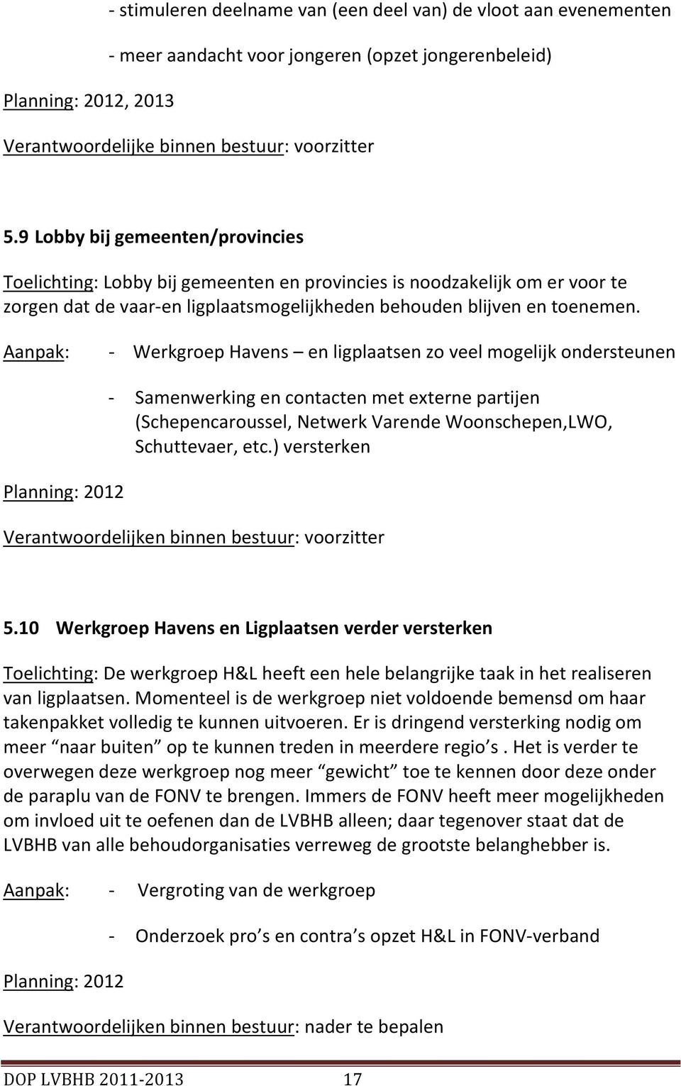 - Werkgroep Havens en ligplaatsen zo veel mogelijk ondersteunen Planning: 2012 - Samenwerking en contacten met externe partijen (Schepencaroussel, Netwerk Varende Woonschepen,LWO, Schuttevaer, etc.