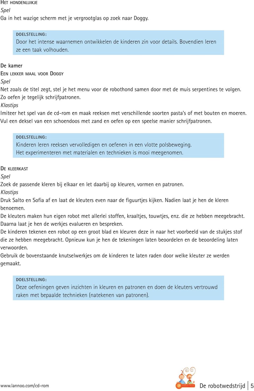 Imiteer het spel van de cd-rom en maak reeksen met verschillende soorten pasta s of met bouten en moeren. Vul een deksel van een schoendoos met zand en oefen op een speelse manier schrijfpatronen.