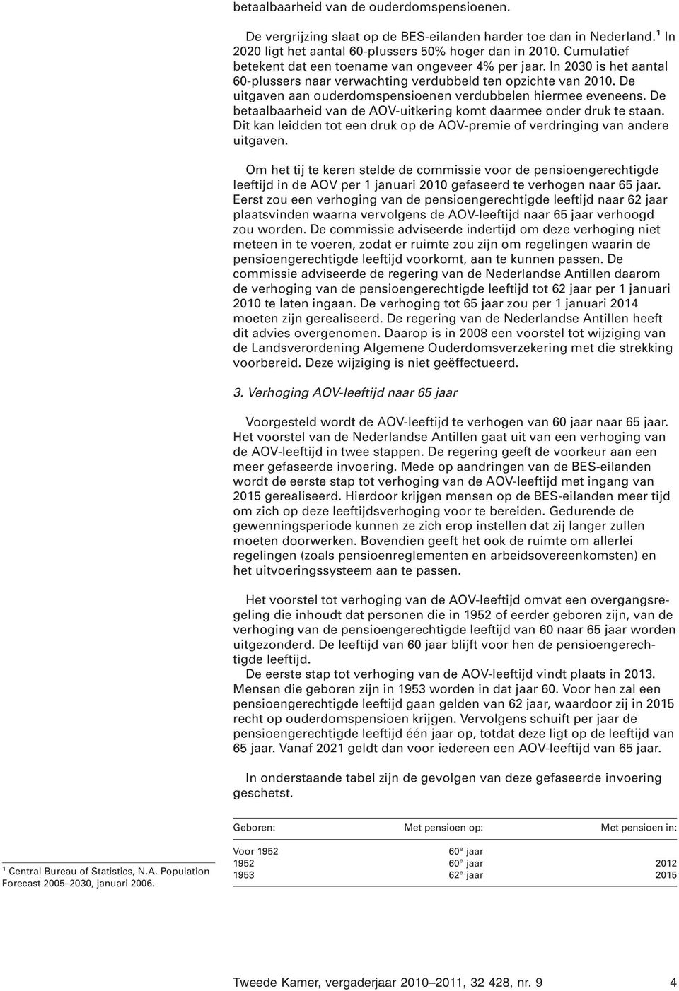 De uitgaven aan ouderdomspensioenen verdubbelen hiermee eveneens. De betaalbaarheid van de AOV-uitkering komt daarmee onder druk te staan.