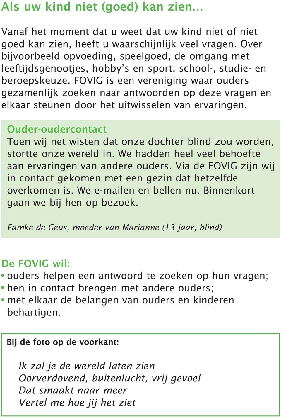 FOVIG is een vereniging waar ouders gezamenlijk zoeken naar antwoorden op deze vragen en elkaar steunen door het uitwisselen van ervaringen.