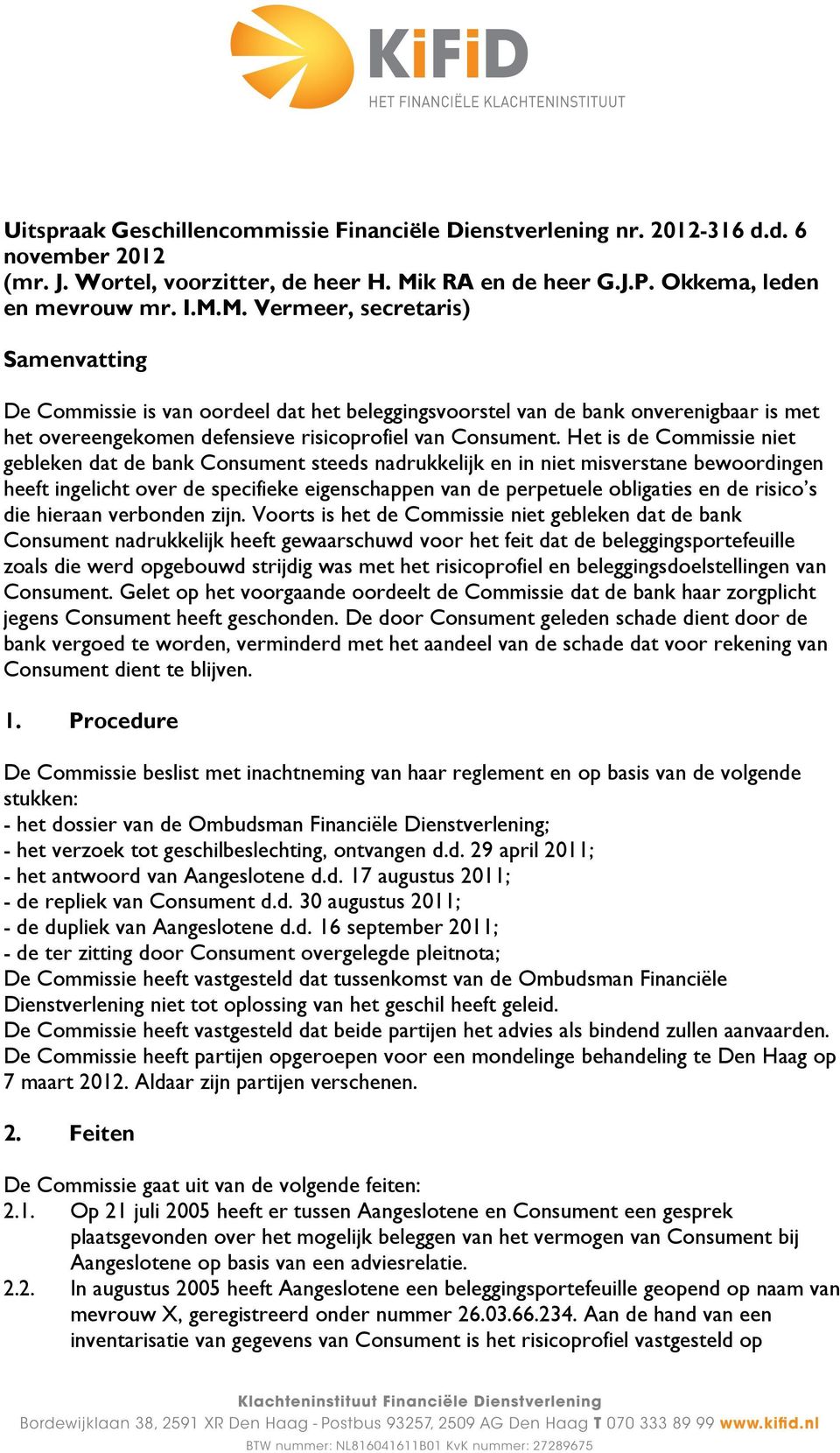 M. Vermeer, secretaris) Samenvatting De Commissie is van oordeel dat het beleggingsvoorstel van de bank onverenigbaar is met het overeengekomen defensieve risicoprofiel van Consument.