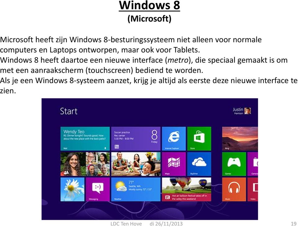 Windows 8 heeft daartoe een nieuwe interface (metro), die speciaal gemaakt is om met een aanraakscherm