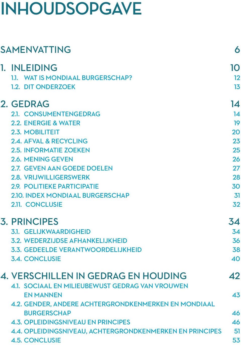 Principes 34 3.1. Gelijkwaardigheid 34 3.2. Wederzijdse afhankelijkheid 36 3.3. Gedeelde verantwoordelijkheid 38 3.4. Conclusie 40 4. Verschillen in gedrag en houding 42 4.1. Sociaal en milieubewust gedrag van vrouwen EN mannen 43 4.