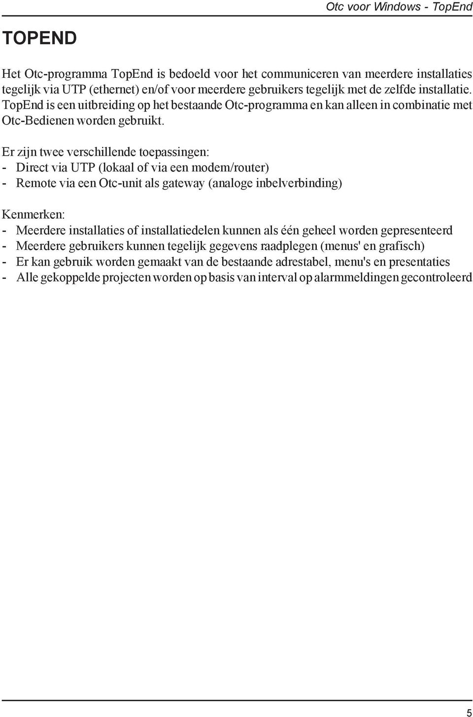 Er zijn twee verschillende toepassingen: - Direct via UTP (lokaal of via een modem/router) - Remote via een Otc-unit als gateway (analoge inbelverbinding) Kenmerken: - Meerdere installaties of