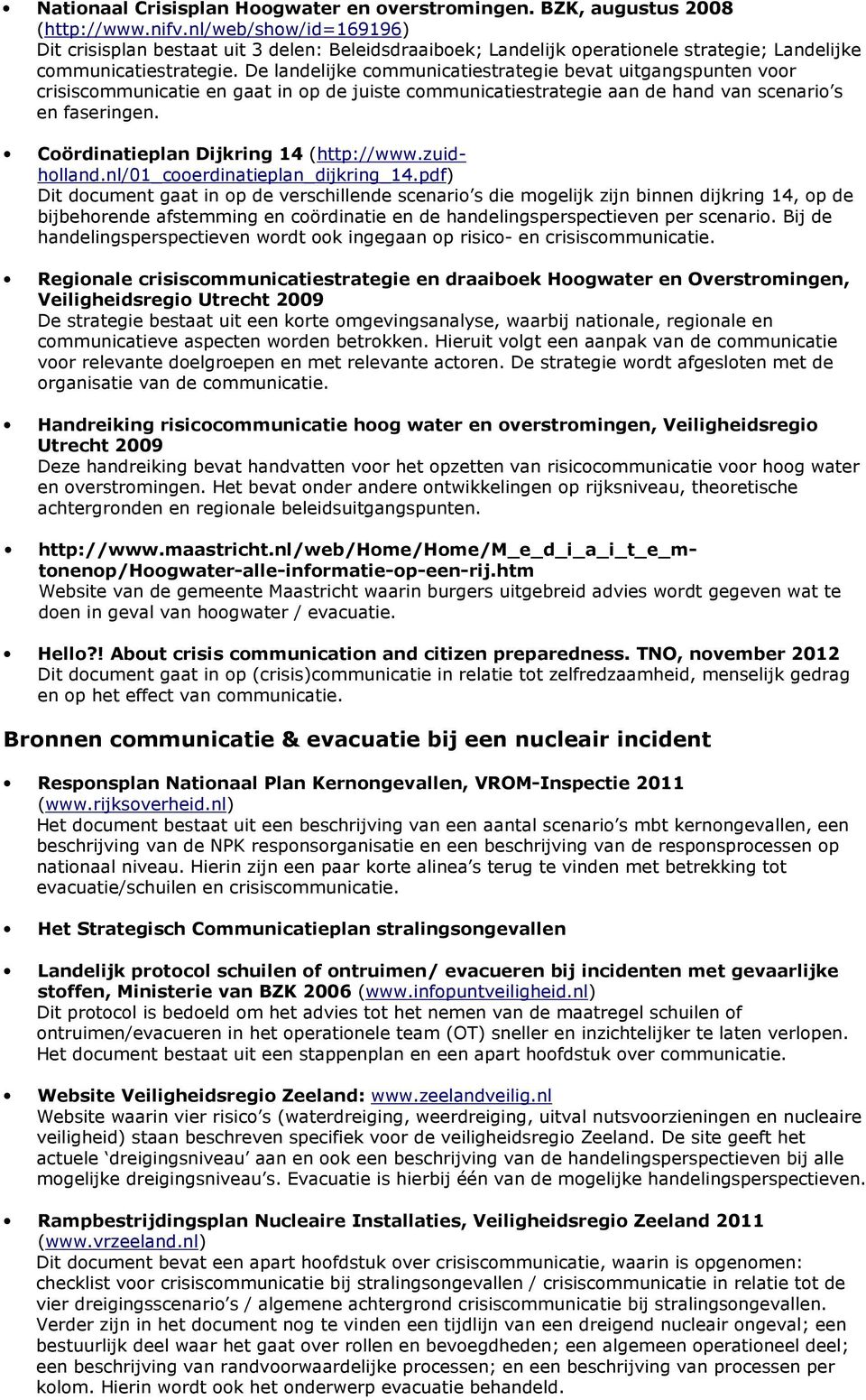 De landelijke communicatiestrategie bevat uitgangspunten voor crisiscommunicatie en gaat in op de juiste communicatiestrategie aan de hand van scenario s en faseringen.