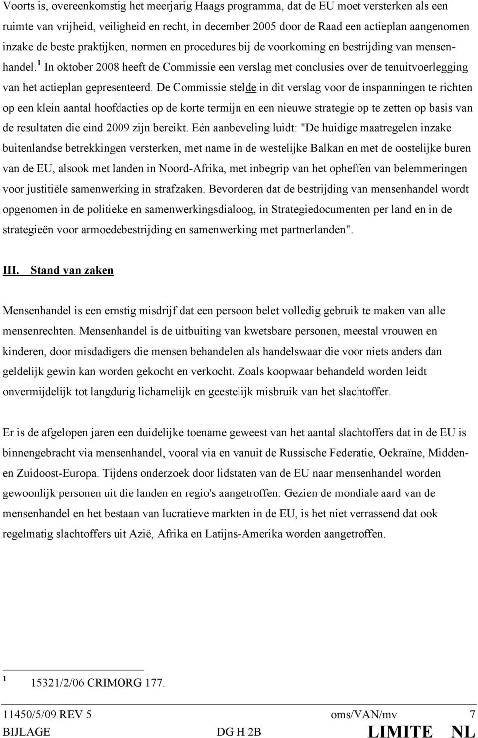 1 In oktober 2008 heeft de Commissie een verslag met conclusies over de tenuitvoerlegging van het actieplan gepresenteerd.