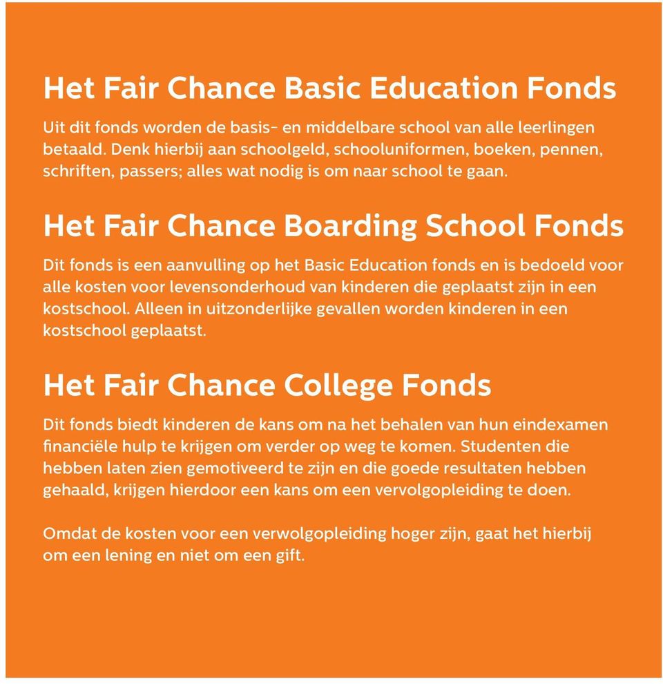 Het Fair Chance Boarding School Fonds Dit fonds is een aanvulling op het Basic Education fonds en is bedoeld voor alle kosten voor levensonderhoud van kinderen die geplaatst zijn in een kostschool.