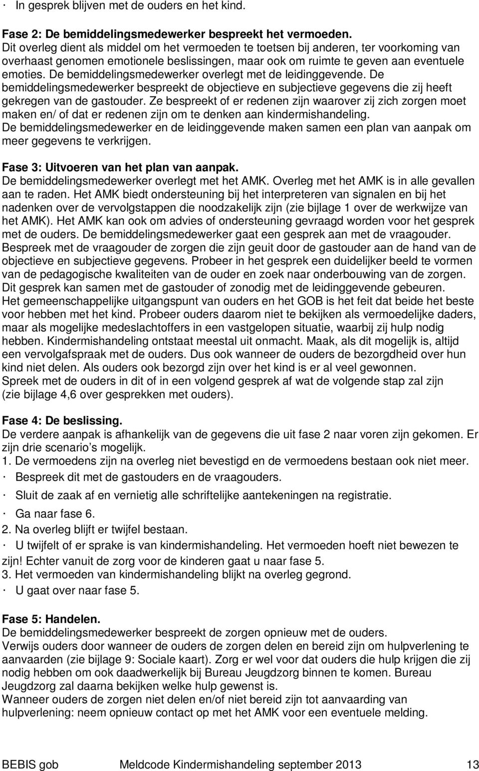 De bemiddelingsmedewerker overlegt met de leidinggevende. De bemiddelingsmedewerker bespreekt de objectieve en subjectieve gegevens die zij heeft gekregen van de gastouder.