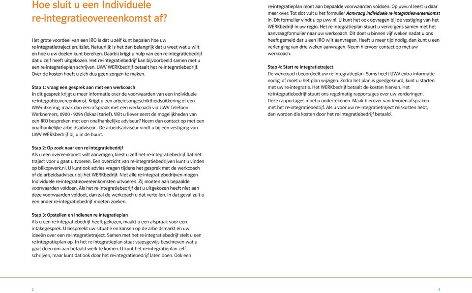 Het re-integratiebedrijf kan bijvoorbeeld samen met u een re-integratieplan schrijven. UWV WERKbedrijf betaalt het re-integratiebedrijf. Over de kosten hoeft u zich dus geen zorgen te maken.