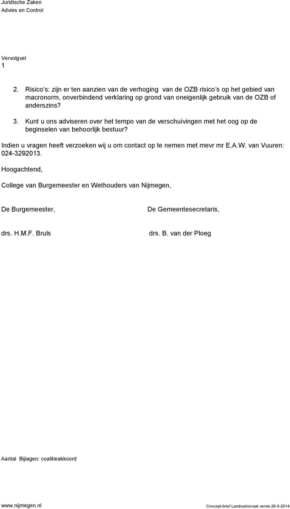 anderszins? 3. Kunt u ons adviseren over het tempo van de verschuivingen met het oog op de beginselen van behoorlijk bestuur?