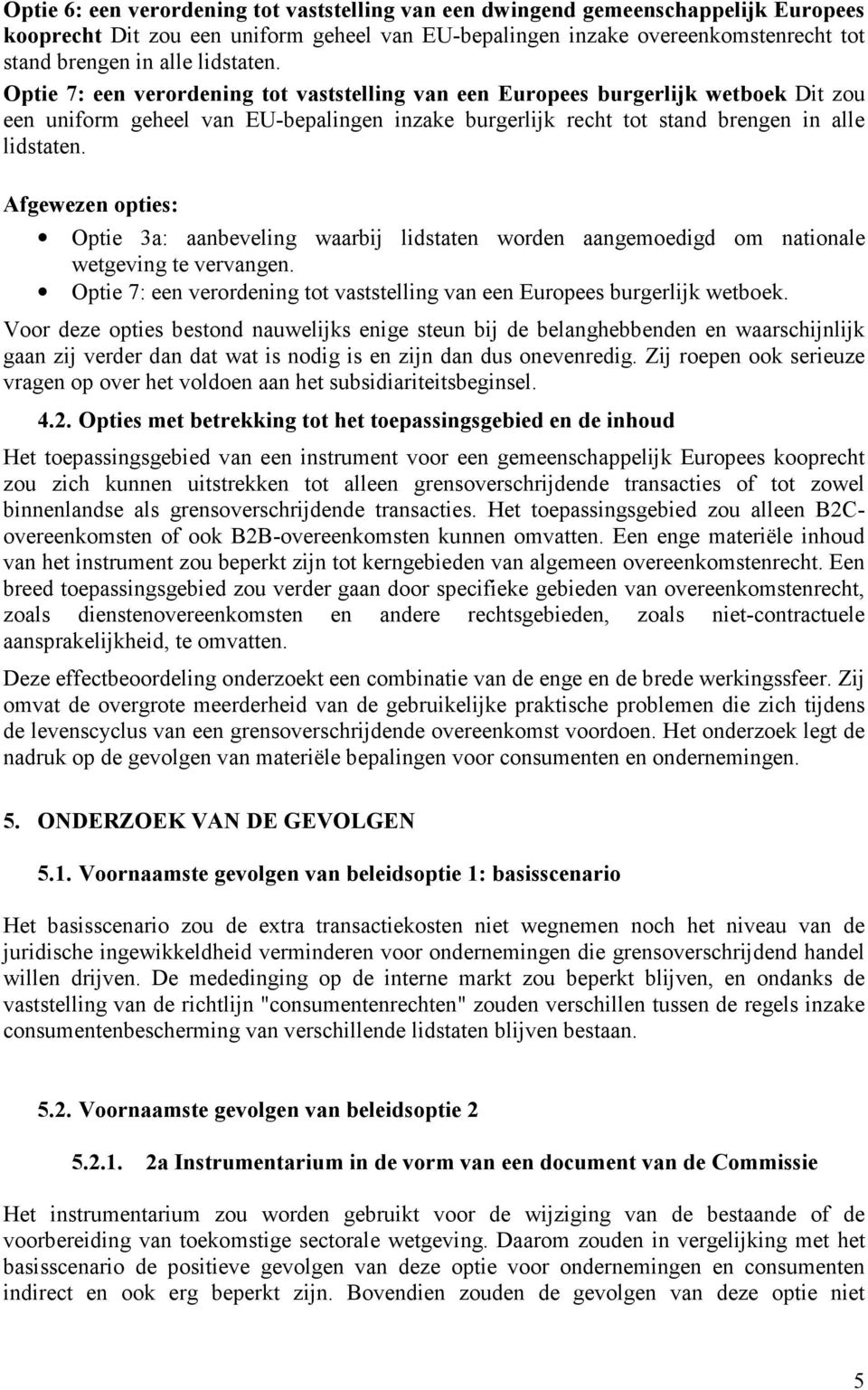 Afgewezen opties: Optie 3a: aanbeveling waarbij lidstaten worden aangemoedigd om nationale wetgeving te vervangen. Optie 7: een verordening tot vaststelling van een Europees burgerlijk wetboek.