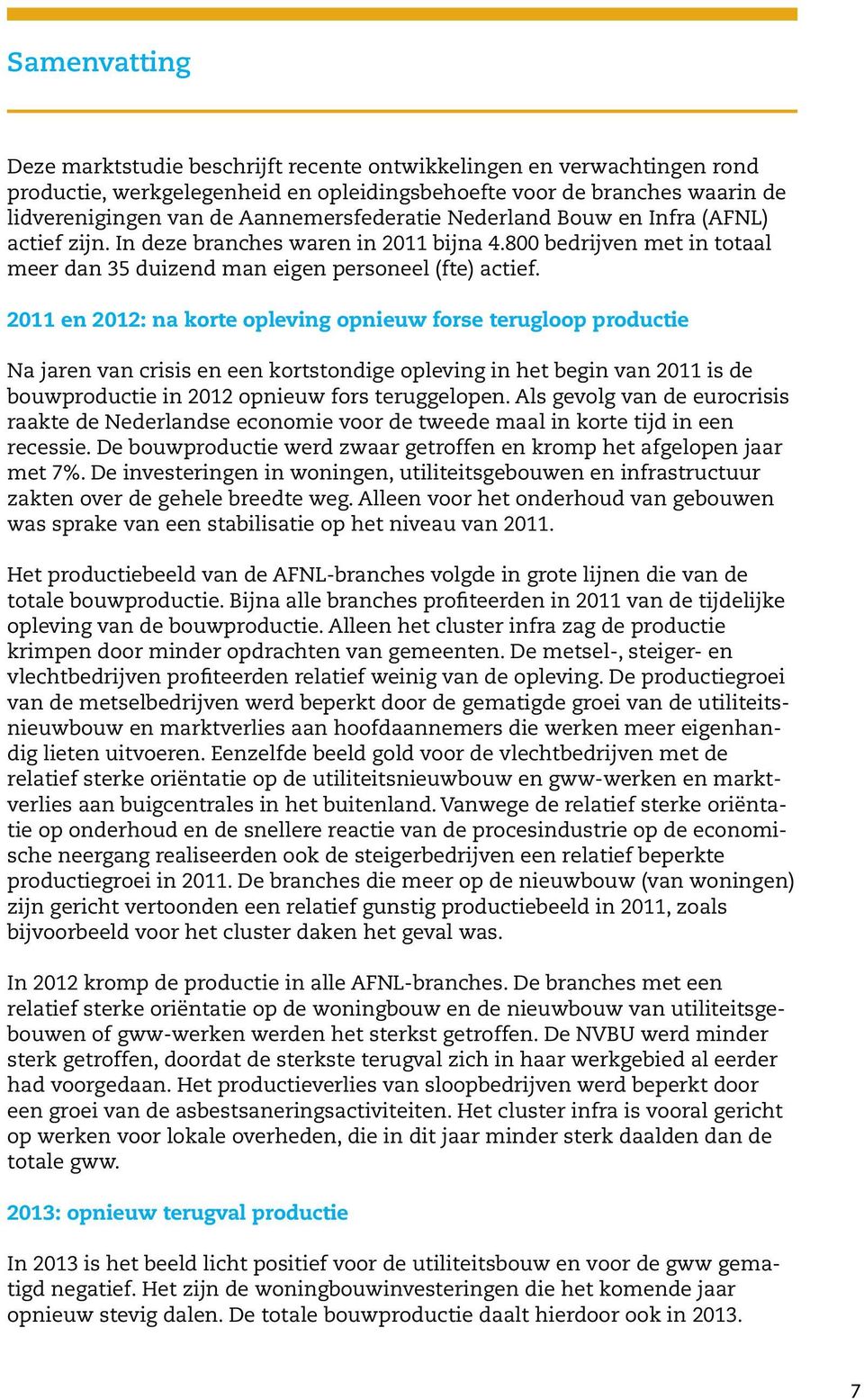 2011 en 2012: na korte opleving opnieuw forse terugloop productie Na jaren van crisis en een kortstondige opleving in het begin van 2011 is de bouwproductie in 2012 opnieuw fors teruggelopen.