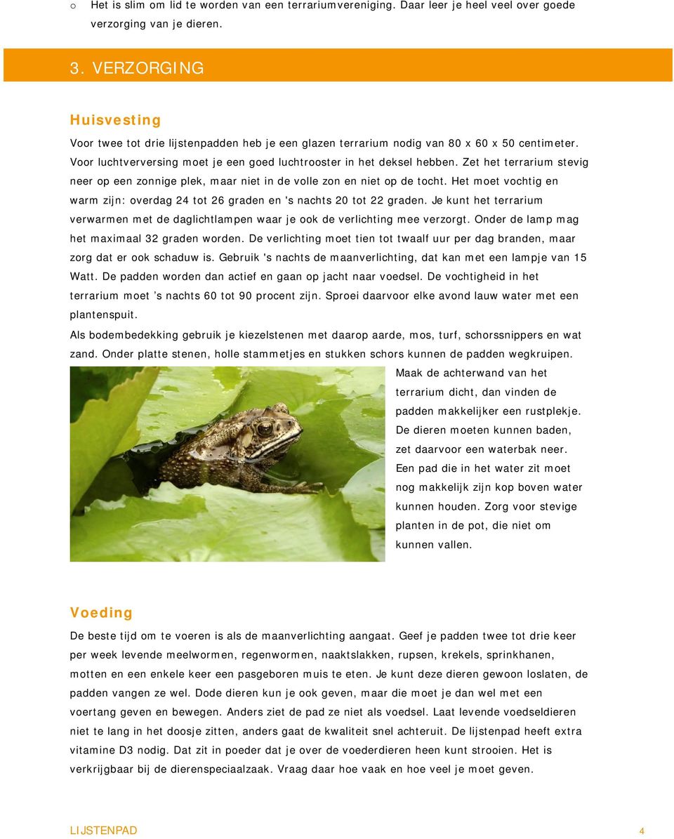 Zet het terrarium stevig neer op een zonnige plek, maar niet in de volle zon en niet op de tocht. Het moet vochtig en warm zijn: overdag 24 tot 26 graden en 's nachts 20 tot 22 graden.