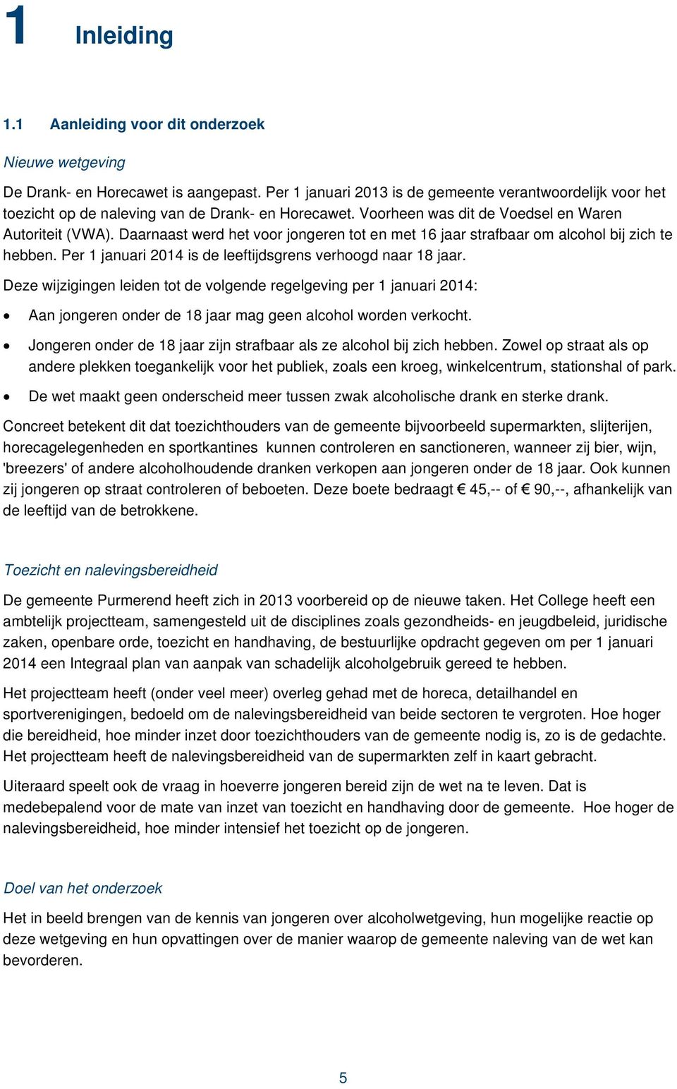 Daarnaast werd het voor jongeren tot en met 16 jaar strafbaar om alcohol bij zich te hebben. Per 1 januari 2014 is de leeftijdsgrens verhoogd naar 18 jaar.