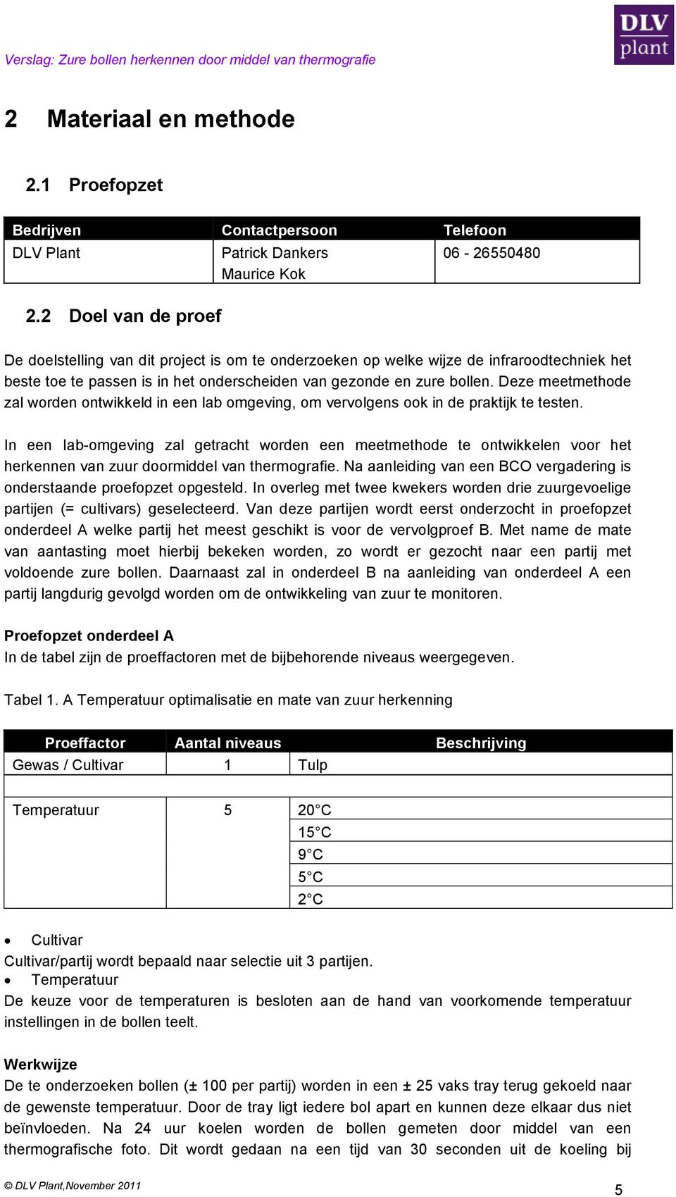 van gezonde en zure bollen. Deze meetmethode zal worden ontwikkeld in een lab omgeving, om vervolgens ook in de praktijk te testen.