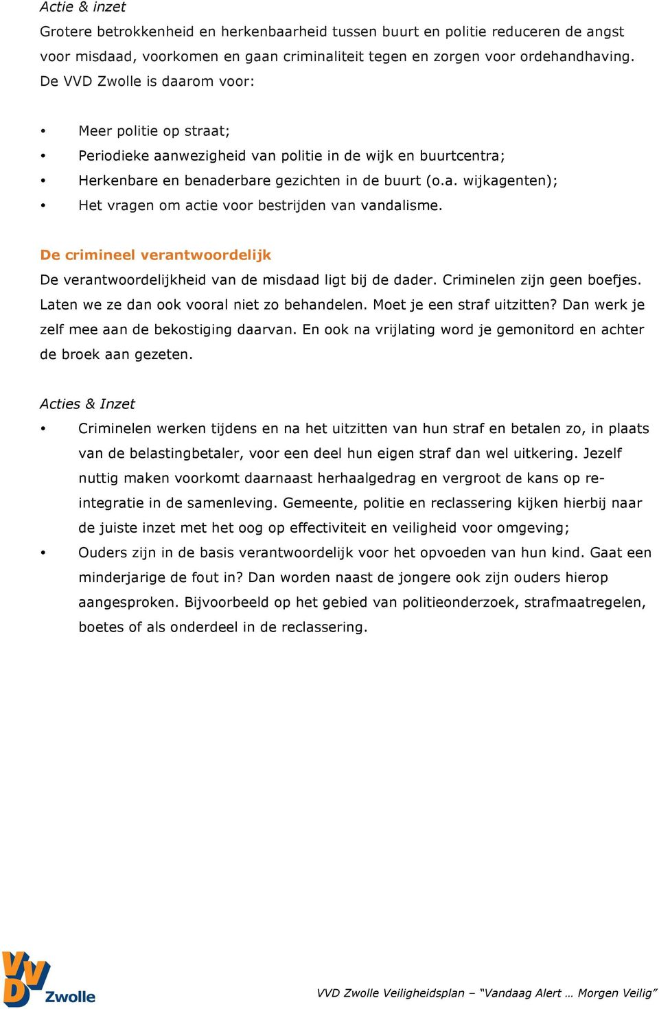 De crimineel verantwoordelijk De verantwoordelijkheid van de misdaad ligt bij de dader. Criminelen zijn geen boefjes. Laten we ze dan ook vooral niet zo behandelen. Moet je een straf uitzitten?