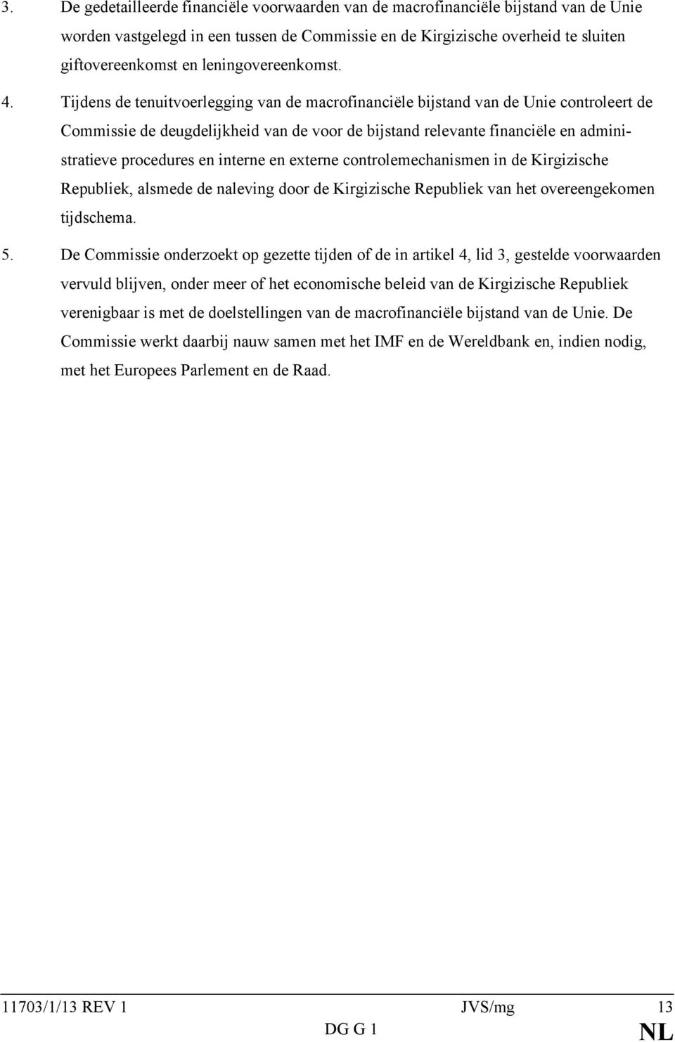 Tijdens de tenuitvoerlegging van de macrofinanciële bijstand van de Unie controleert de Commissie de deugdelijkheid van de voor de bijstand relevante financiële en administratieve procedures en