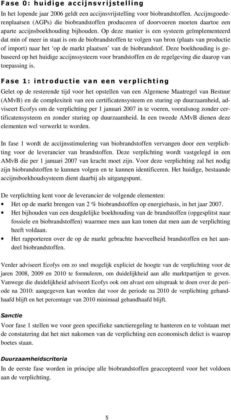 Op deze manier is een systeem geïmplementeerd dat min of meer in staat is om de biobrandstoffen te volgen van bron (plaats van productie of import) naar het op de markt plaatsen van de biobrandstof.