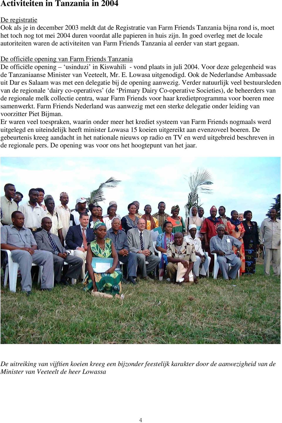 De officiële opening van Farm Friends Tanzania De officiële opening usinduzi in Kiswahili - vond plaats in juli 2004. Voor deze gelegenheid was de Tanzaniaanse Minister van Veeteelt, Mr. E.