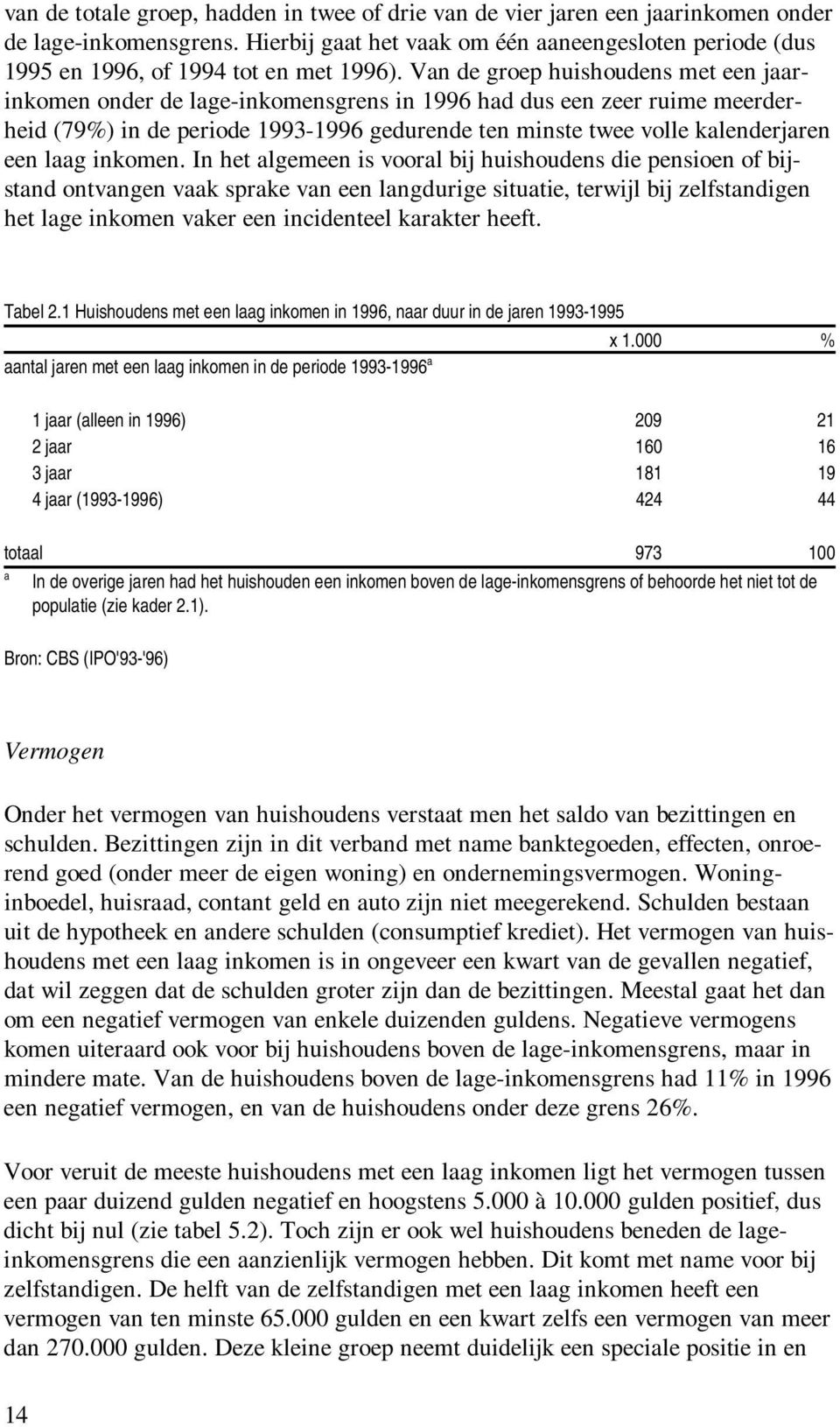 In het lgemeen is voorl bij huishoudens die pensioen of bijstnd ontvngen vk sprke vn een lngdurige situtie, terwijl bij zelfstndigen het lge inkomen vker een incidenteel krkter heeft. Tbel 2.